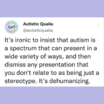Twitter Post: "It's ironic to insist that autism is a spectrum that can present in a wide variety of ways, and then dismiss any presentation that you don't relate to as being just a stereotype. It's dehumanizing."